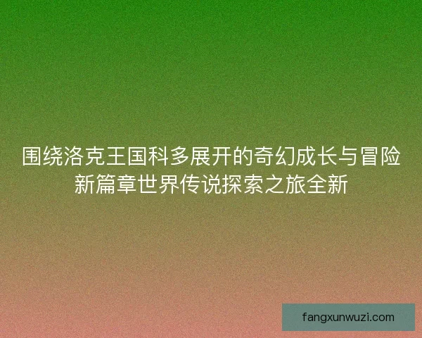 围绕洛克王国科多展开的奇幻成长与冒险新篇章世界传说探索之旅全新
