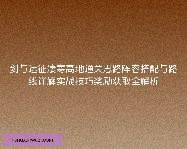 剑与远征凄寒高地通关思路阵容搭配与路线详解实战技巧奖励获取全解析