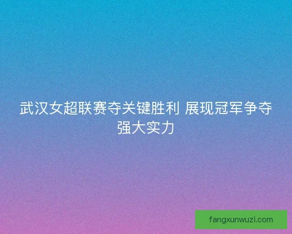 武汉女超联赛夺关键胜利 展现冠军争夺强大实力