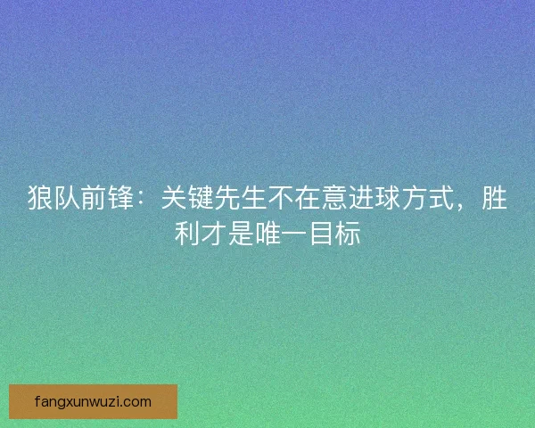 狼队前锋：关键先生不在意进球方式，胜利才是唯一目标